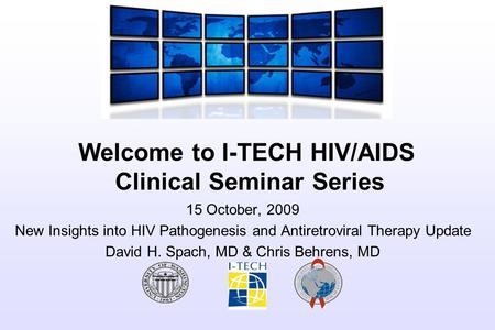 Welcome to I-TECH HIV/AIDS Clinical Seminar Series 15 October, 2009 New Insights into HIV Pathogenesis and Antiretroviral Therapy Update David H. Spach,
