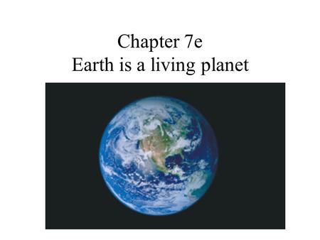 Chapter 7e Earth is a living planet. 7.5 Earth as a Living Planet Our Goals for Learning What unique features on Earth are important for human life? How.