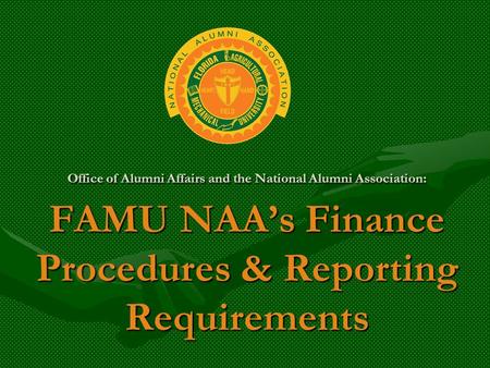 Office of Alumni Affairs and the National Alumni Association: FAMU NAA’s Finance Procedures & Reporting Requirements.