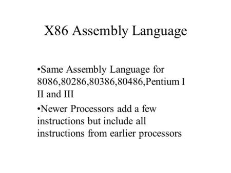 X86 Assembly Language Same Assembly Language for 8086,80286,80386,80486,Pentium I II and III Newer Processors add a few instructions but include all instructions.
