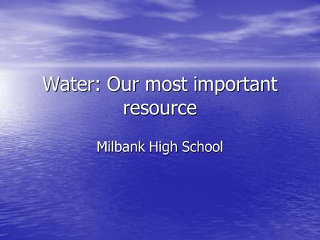 Water: Our most important resource Milbank High School.