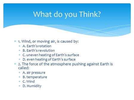  1. Wind, or moving air, is caused by:  A. Earth’s rotation  B. Earth’s revolution  C. uneven heating of Earth’s surface  D. even heating of Earth’s.