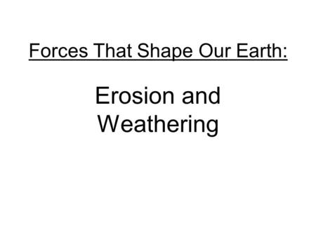 Forces That Shape Our Earth: Erosion and Weathering.