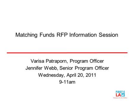 Matching Funds RFP Information Session Varisa Patraporn, Program Officer Jennifer Webb, Senior Program Officer Wednesday, April 20, 2011 9-11am.