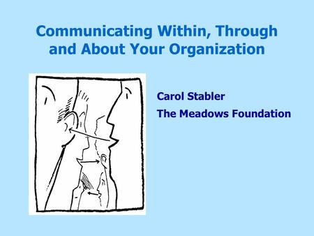 Communicating Within, Through and About Your Organization Carol Stabler The Meadows Foundation.