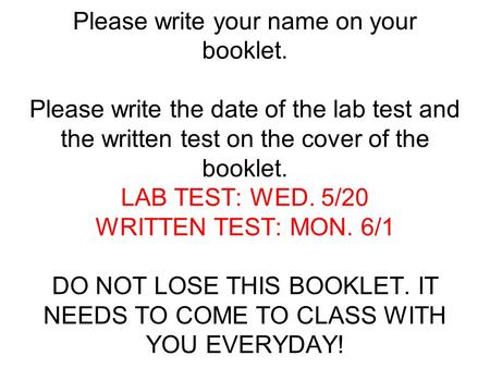 Please write your name on your booklet. Please write the date of the lab test and the written test on the cover of the booklet. LAB TEST: WED. 5/20 WRITTEN.