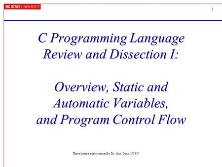 1 C Programming Language Review and Dissection I: Overview, Static and Automatic Variables, and Program Control Flow These lecture notes created by Dr.