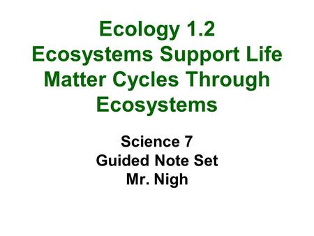 Ecology 1.2 Ecosystems Support Life Matter Cycles Through Ecosystems Science 7 Guided Note Set Mr. Nigh.