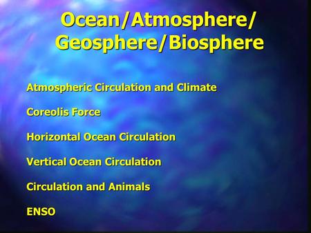 Ocean/Atmosphere/ Geosphere/Biosphere Atmospheric Circulation and Climate Coreolis Force Horizontal Ocean Circulation Vertical Ocean Circulation Circulation.