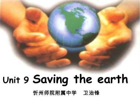 Unit 9 Saving the earth 忻州师院附属中学 卫治锋. Welcome to the Earth Summit.
