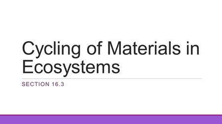 Cycling of Materials in Ecosystems SECTION 16.3. Biogeochemical Cycles A pathway from living things, into nonliving parts of the ecosystem and back All.