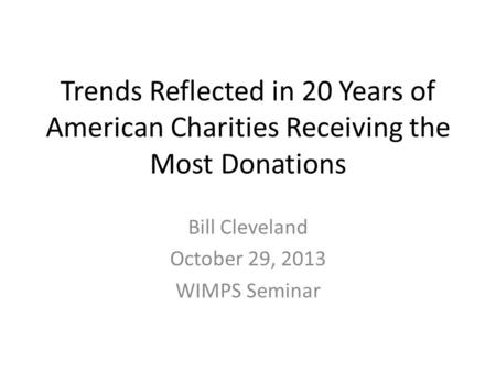 Trends Reflected in 20 Years of American Charities Receiving the Most Donations Bill Cleveland October 29, 2013 WIMPS Seminar.