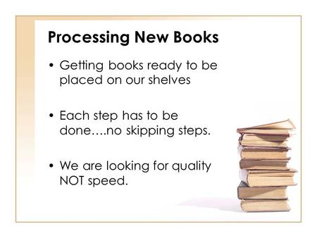 Processing New Books Getting books ready to be placed on our shelves Each step has to be done….no skipping steps. We are looking for quality NOT speed.