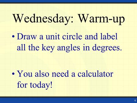 Wednesday: Warm-up Draw a unit circle and label all the key angles in degrees. You also need a calculator for today! 1.