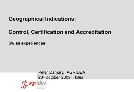 1 Vietnam study tour 8-09-09 Geographical Indications: Control, Certification and Accreditation Swiss experiences Peter Damary, AGRIDEA 28 th october 2009,