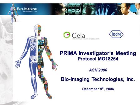 PRIMA Investigator‘s Meeting Protocol MO18264 ASH 2006 Bio-Imaging Technologies, Inc. December 9 th, 2006.