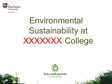 Environmental Sustainability at XXXXXXX College. Greenspace Durham University is committed to environmental sustainability. Greenspace - the University's.