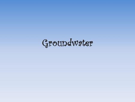 Groundwater. Where’s the Water? Water can be reached from anywhere on Earth if a deep enough well is drilled All water on and in Earth’s crust makes up.