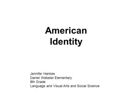 American Identity Jennifer Hankes Daniel Webster Elementary 8th Grade Language and Visual Arts and Social Science.