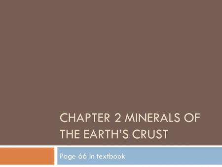 CHAPTER 2 MINERALS OF THE EARTH’S CRUST Page 66 in textbook.