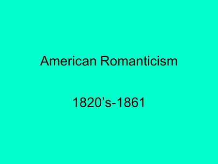 American Romanticism 1820’s-1861. I. American Life Changes dramatically in a short period of time A. Population in 1800: 5.3 million Population in 1850: