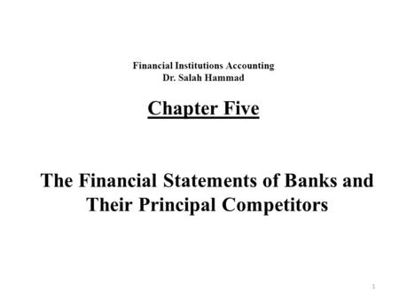 Financial Institutions Accounting Dr. Salah Hammad Chapter Five The Financial Statements of Banks and Their Principal Competitors 1.