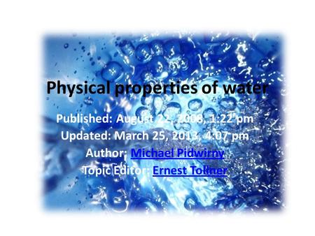 Physical properties of water Published: August 22, 2008, 1:22 pm Updated: March 25, 2013, 4:07 pm Author: Michael PidwirnyMichael Pidwirny Topic Editor: