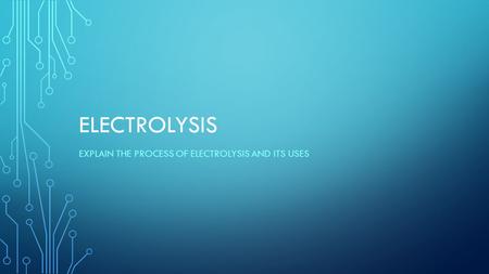 Explain the process of electrolysis and its uses