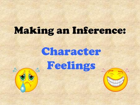 Making an Inference: Character Feelings. Making an Inference Readers often have to guess about an author’s meaning. Good writers don’t tell us everything.