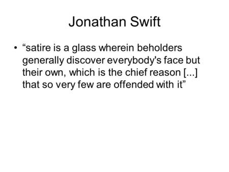 Jonathan Swift “satire is a glass wherein beholders generally discover everybody's face but their own, which is the chief reason [...] that so very few.