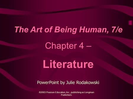 ©2003 Pearson Education, Inc., publishing as Longman Publishers. The Art of Being Human, 7/e Chapter 4 – Literature PowerPoint by Julie Rodakowski.
