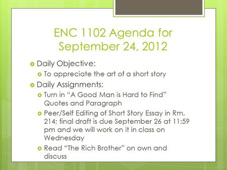 ENC 1102 Agenda for September 24, 2012  Daily Objective:  To appreciate the art of a short story  Daily Assignments:  Turn in “A Good Man is Hard to.