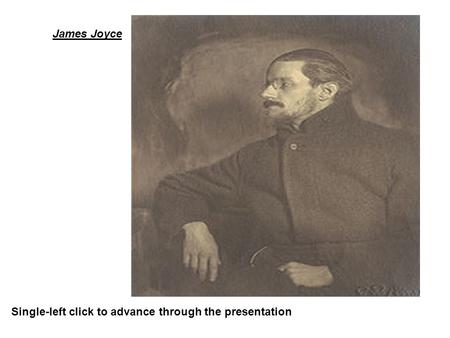 James Joyce Single-left click to advance through the presentation.