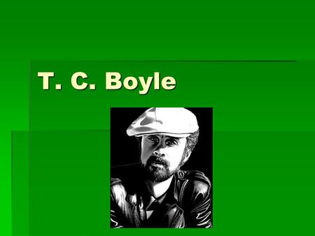 T. C. Boyle. Info  Born December 2, 1948 in Peekskill, New York.  This small town is often fictionalized in his work as Peterskill.  Originally wanted.