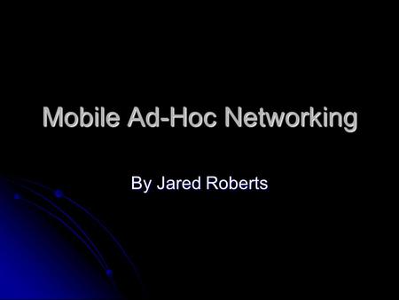 Mobile Ad-Hoc Networking By Jared Roberts. Overview What is a MANET? What is a MANET? Problems with routing in a MANET Problems with routing in a MANET.