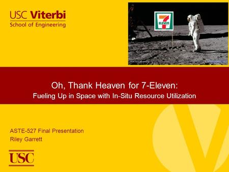 Oh, Thank Heaven for 7-Eleven: Fueling Up in Space with In-Situ Resource Utilization ASTE-527 Final Presentation Riley Garrett.