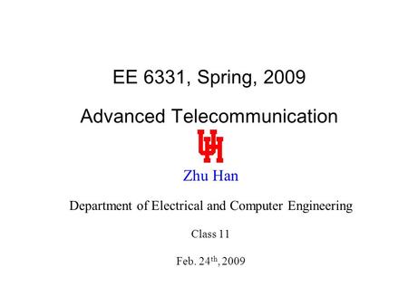 EE 6331, Spring, 2009 Advanced Telecommunication Zhu Han Department of Electrical and Computer Engineering Class 11 Feb. 24 th, 2009.