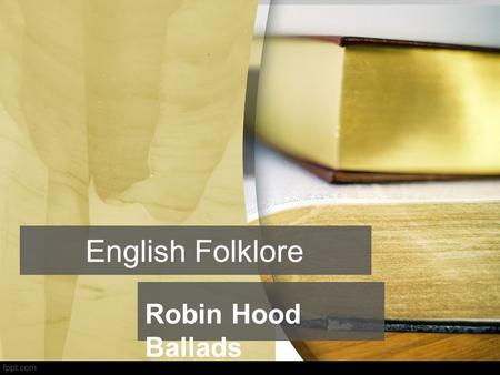 Robin Hood Ballads English Folklore. traditional customs, tales, sayings, dances, or other art forms preserved among a people. Folklore (Folk – people,