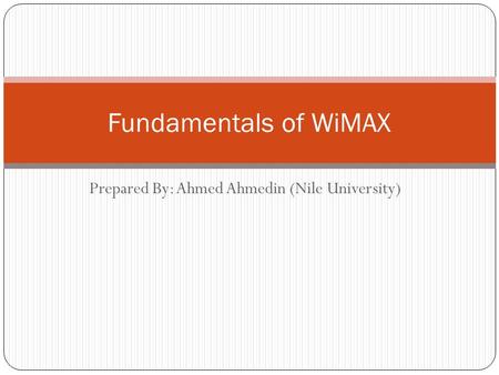 Prepared By: Ahmed Ahmedin (Nile University) Fundamentals of WiMAX.