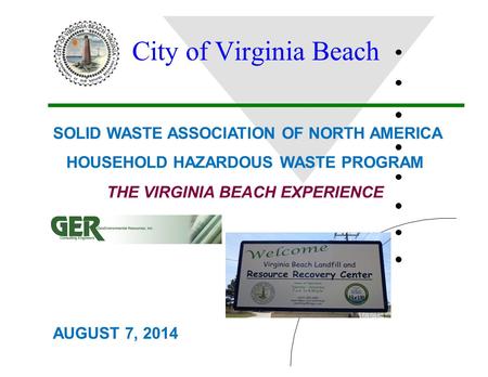 City of Virginia Beach THE VIRGINIA BEACH EXPERIENCE SOLID WASTE ASSOCIATION OF NORTH AMERICA HOUSEHOLD HAZARDOUS WASTE PROGRAM AUGUST 7, 2014.