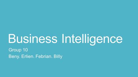 Business Intelligence Group 10 Beny. Erlien. Febrian. Billy.