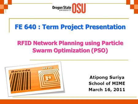 Suriya, A. September 19, 2015, Slide 0 Atipong Suriya School of MIME March 16, 2011 FE 640 : Term Project Presentation RFID Network Planning using Particle.
