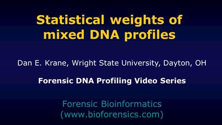 Statistical weights of mixed DNA profiles Forensic Bioinformatics (www.bioforensics.com) Dan E. Krane, Wright State University, Dayton, OH Forensic DNA.