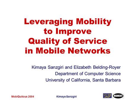 MobiQuitous 2004Kimaya Sanzgiri Leveraging Mobility to Improve Quality of Service in Mobile Networks Kimaya Sanzgiri and Elizabeth Belding-Royer Department.