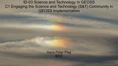 1 ID-03 Science and Technology in GEOSS C1 Engaging the Science and Technology (S&T) Community in GEOSS Implementation Hans-Peter Plag IEEE.
