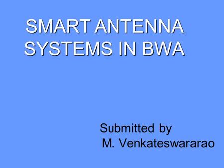 SMART ANTENNA SYSTEMS IN BWA Submitted by M. Venkateswararao.