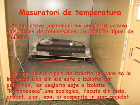 Masuratori de temperatura Acum cateva saptamani noi am facut cateva masuratori de temperatura cu diferite tipuri de izolatie. Noi am ales 2 tipuri de izolatie.