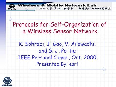 Protocols for Self-Organization of a Wireless Sensor Network K. Sohrabi, J. Gao, V. Ailawadhi, and G. J. Pottie IEEE Personal Comm., Oct. 2000. Presented.