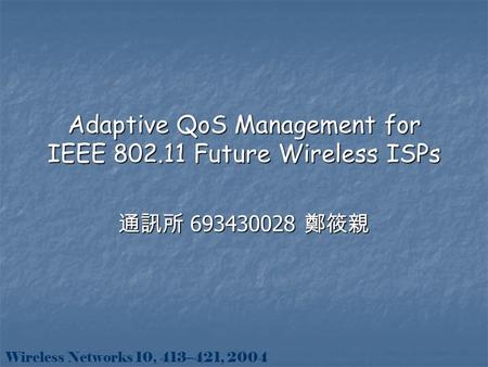 Adaptive QoS Management for IEEE 802.11 Future Wireless ISPs 通訊所 693430028 鄭筱親 Wireless Networks 10, 413–421, 2004.