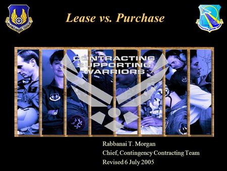 Rabbanai T. Morgan Chief, Contingency Contracting Team Revised 6 July 2005 Lease vs. Purchase.